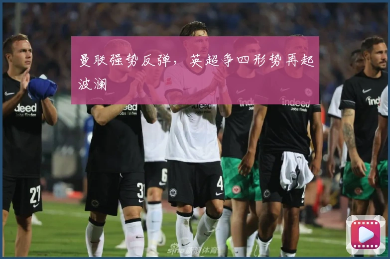 曼联强势反弹，英超争四形势再起波澜