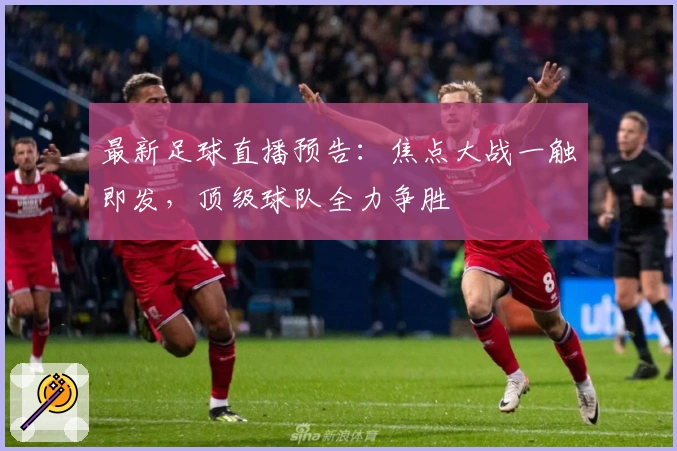 最新足球直播预告：焦点大战一触即发，顶级球队全力争胜