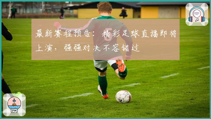 最新赛程预告：精彩足球直播即将上演，强强对决不容错过