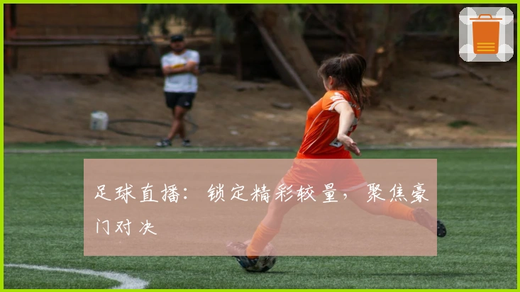 足球直播：锁定精彩较量，聚焦豪门对决