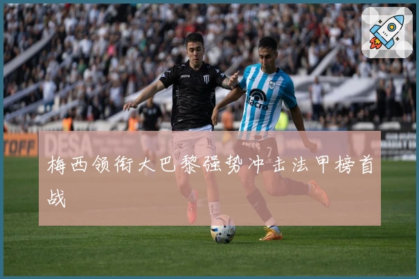 梅西领衔大巴黎强势冲击法甲榜首战