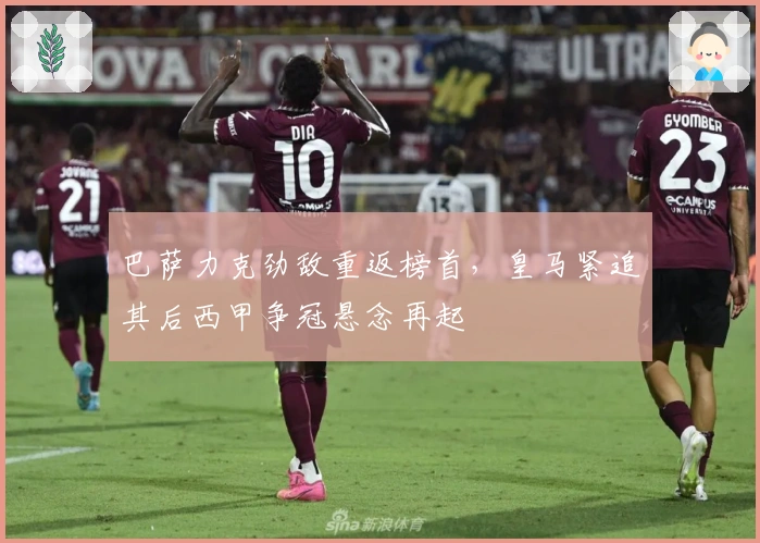 巴萨力克劲敌重返榜首，皇马紧追其后西甲争冠悬念再起
