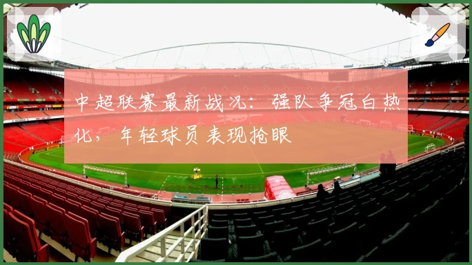 中超联赛最新战况：强队争冠白热化，年轻球员表现抢眼