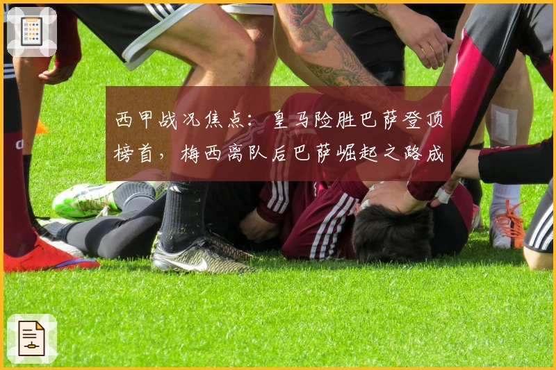 西甲战况焦点：皇马险胜巴萨登顶榜首，梅西离队后巴萨崛起之路成疑