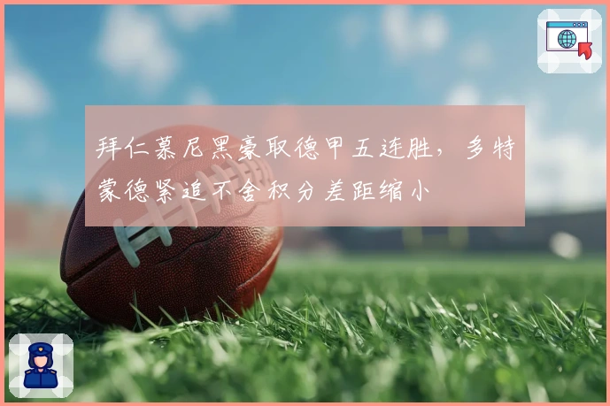 拜仁慕尼黑豪取德甲五连胜，多特蒙德紧追不舍积分差距缩小