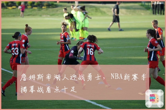 詹姆斯率湖人迎战勇士，NBA新赛季揭幕战看点十足