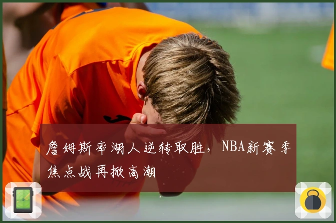 詹姆斯率湖人逆转取胜，NBA新赛季焦点战再掀高潮