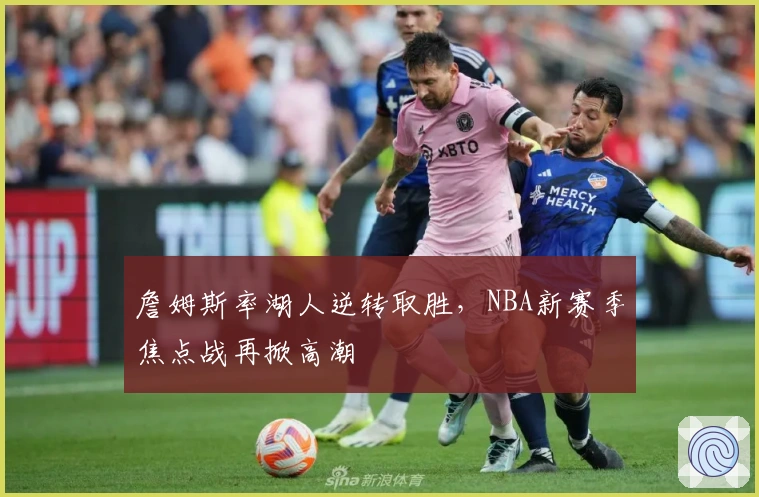 詹姆斯率湖人逆转取胜，NBA新赛季焦点战再掀高潮