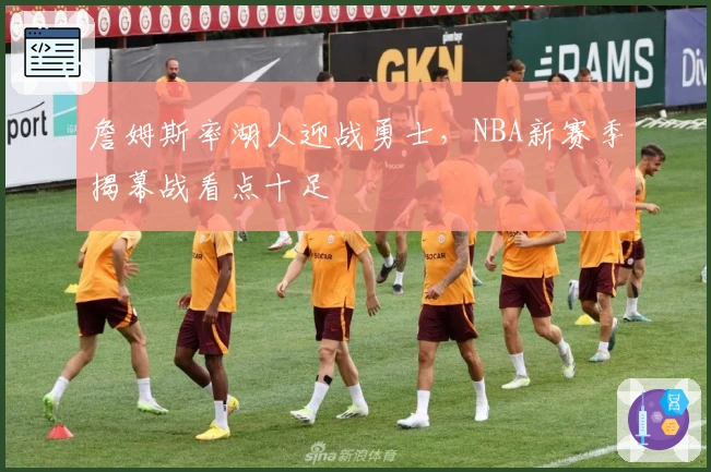 詹姆斯率湖人迎战勇士，NBA新赛季揭幕战看点十足